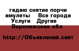 гадаю,снятие порчи,амулеты  - Все города Услуги » Другие   . Воронежская обл.